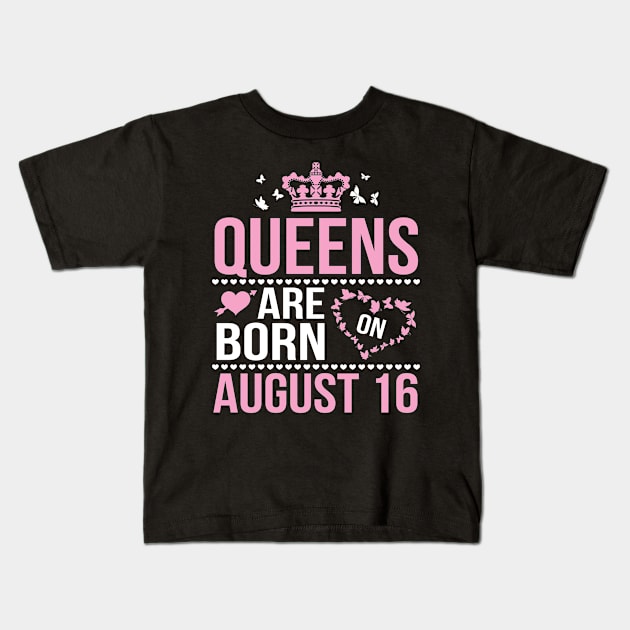 Queens Are Born On August 16 Happy Birthday To Me You Nana Mommy Aunt Sister Wife Daughter Niece Kids T-Shirt by DainaMotteut